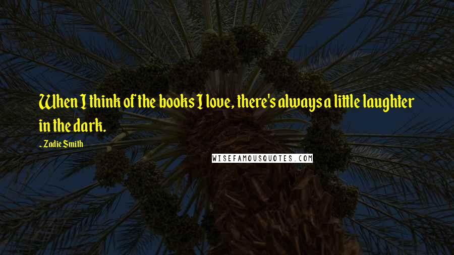 Zadie Smith Quotes: When I think of the books I love, there's always a little laughter in the dark.