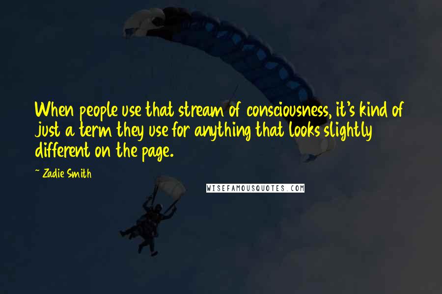 Zadie Smith Quotes: When people use that stream of consciousness, it's kind of just a term they use for anything that looks slightly different on the page.