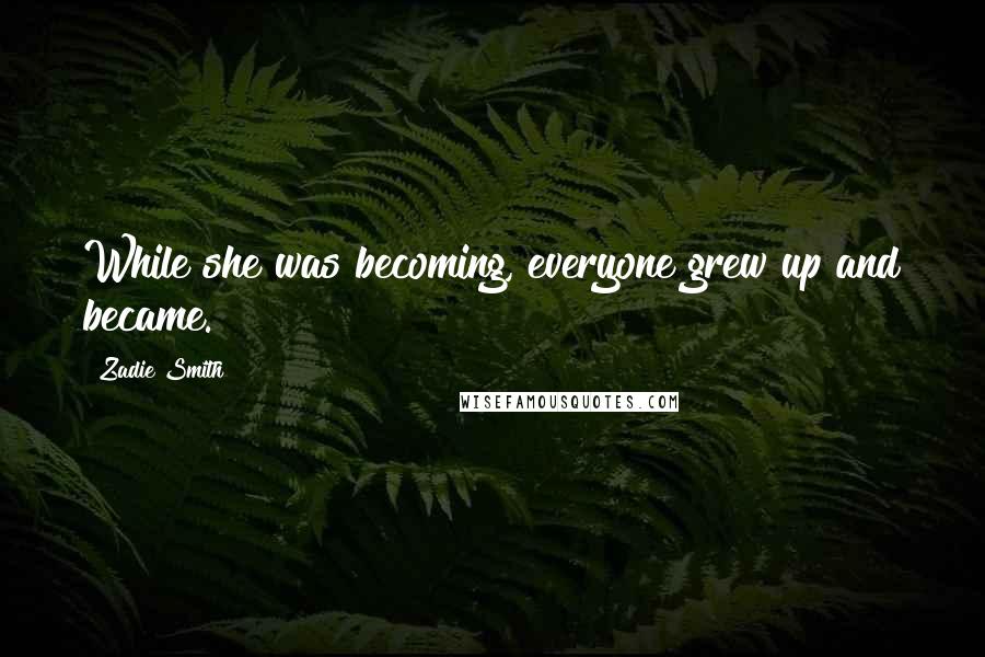 Zadie Smith Quotes: While she was becoming, everyone grew up and became.