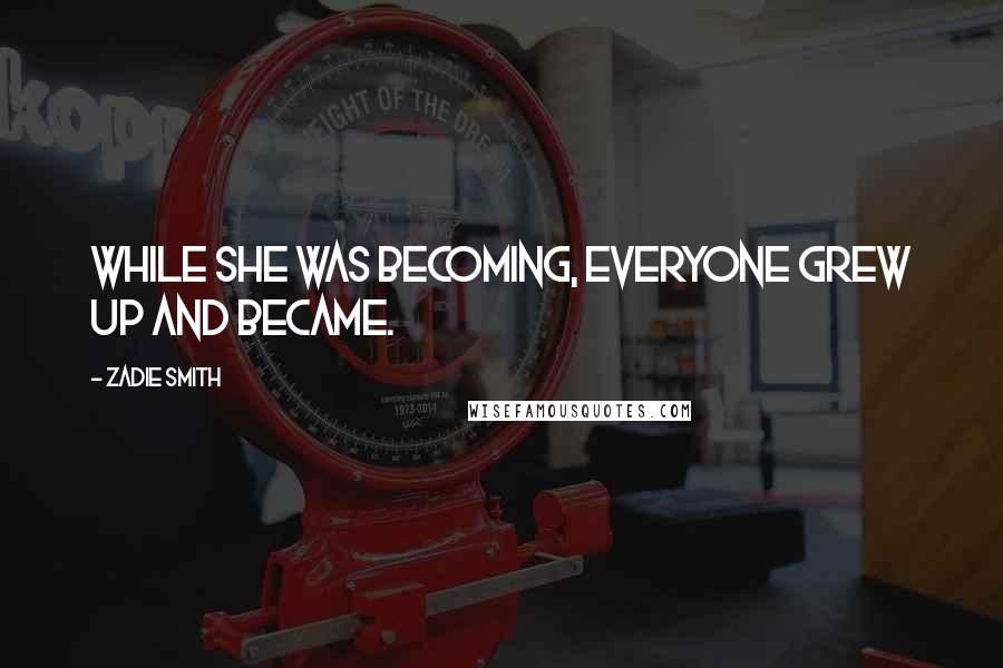 Zadie Smith Quotes: While she was becoming, everyone grew up and became.