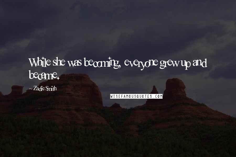 Zadie Smith Quotes: While she was becoming, everyone grew up and became.