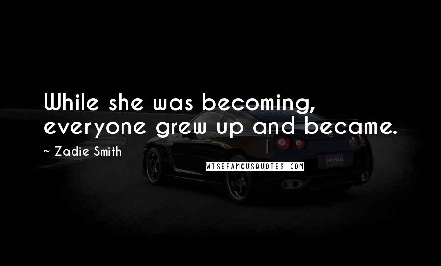 Zadie Smith Quotes: While she was becoming, everyone grew up and became.