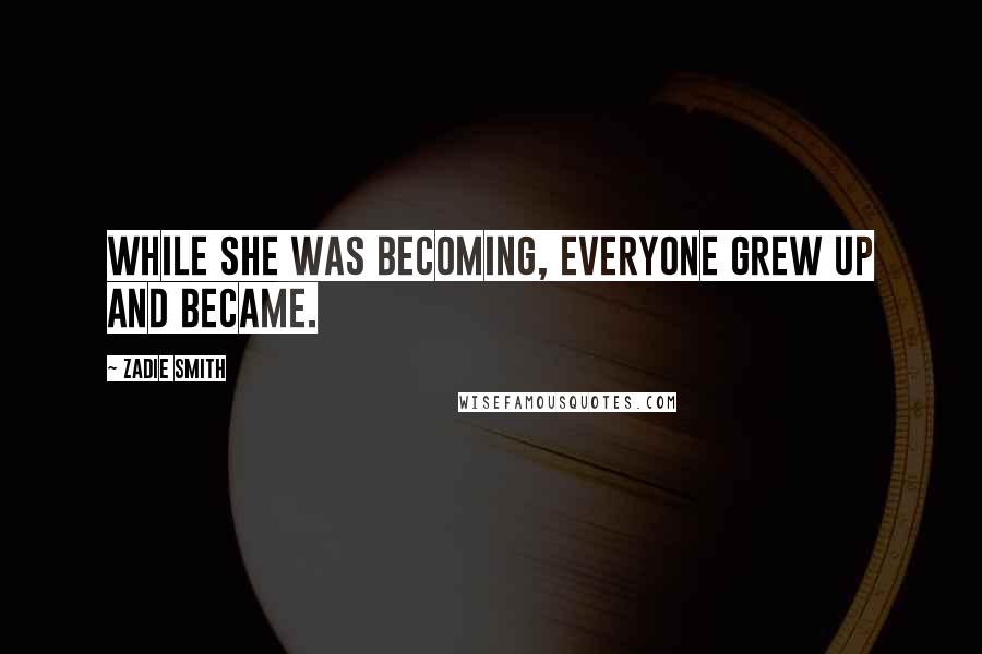 Zadie Smith Quotes: While she was becoming, everyone grew up and became.