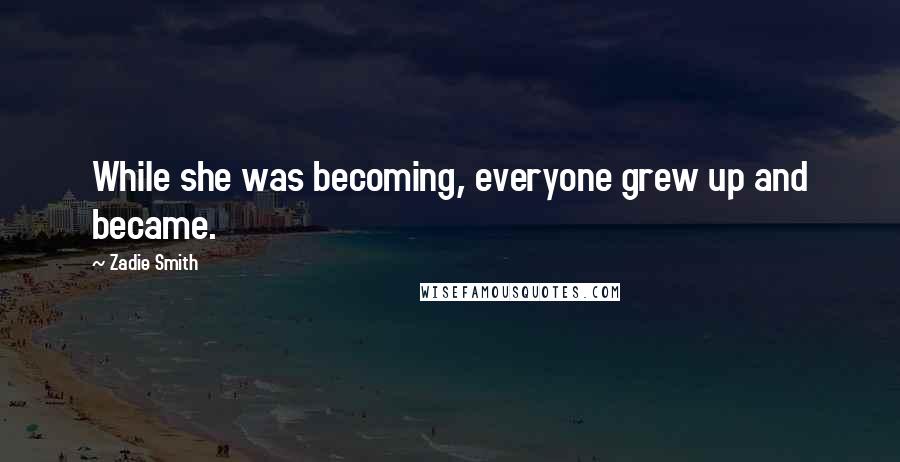 Zadie Smith Quotes: While she was becoming, everyone grew up and became.