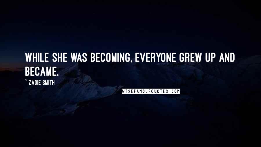 Zadie Smith Quotes: While she was becoming, everyone grew up and became.