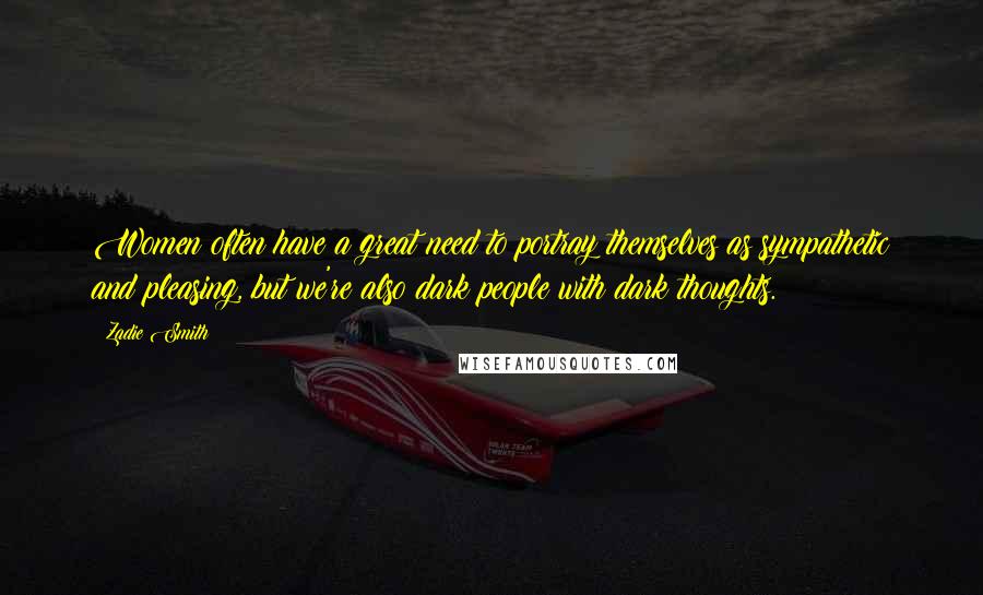 Zadie Smith Quotes: Women often have a great need to portray themselves as sympathetic and pleasing, but we're also dark people with dark thoughts.