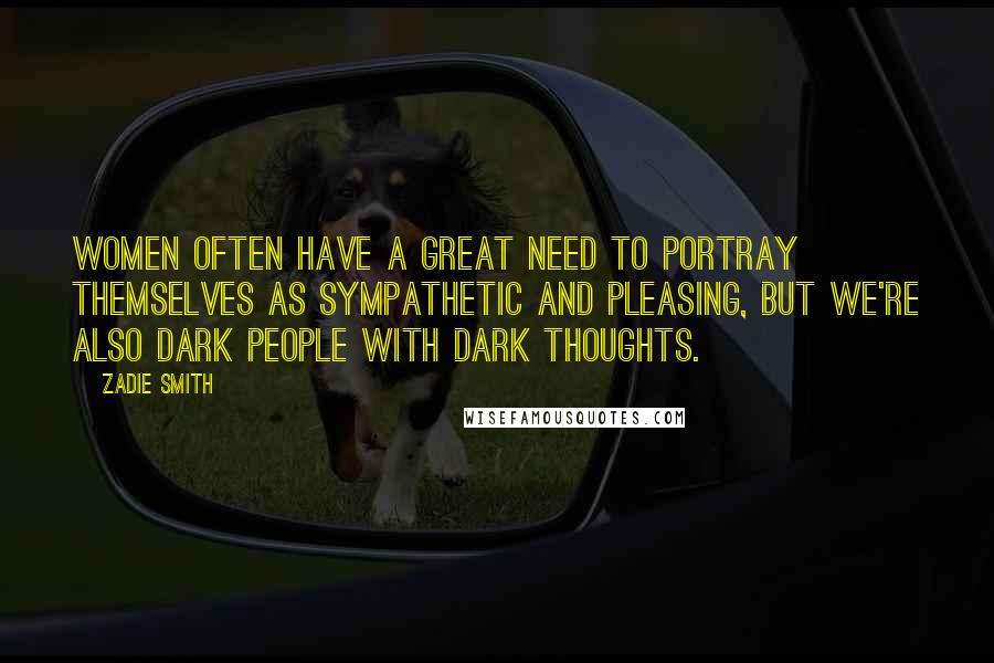 Zadie Smith Quotes: Women often have a great need to portray themselves as sympathetic and pleasing, but we're also dark people with dark thoughts.