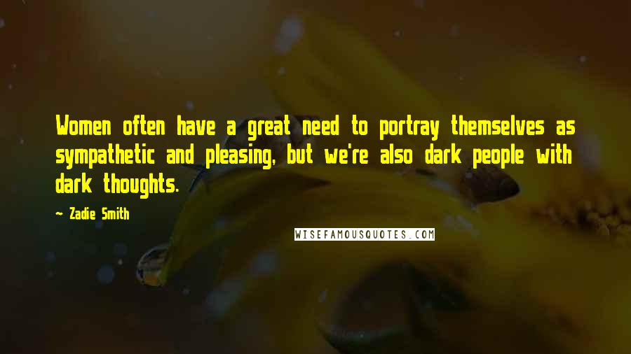 Zadie Smith Quotes: Women often have a great need to portray themselves as sympathetic and pleasing, but we're also dark people with dark thoughts.