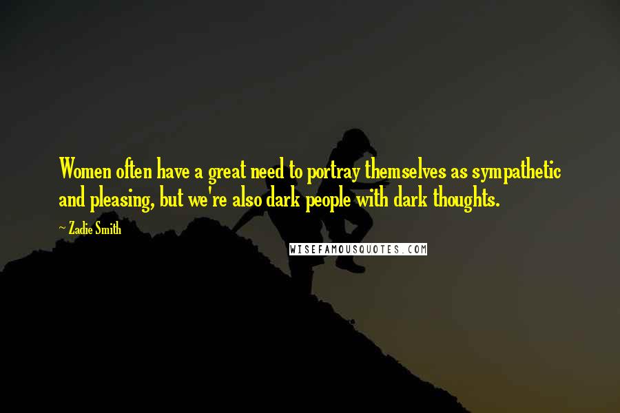 Zadie Smith Quotes: Women often have a great need to portray themselves as sympathetic and pleasing, but we're also dark people with dark thoughts.