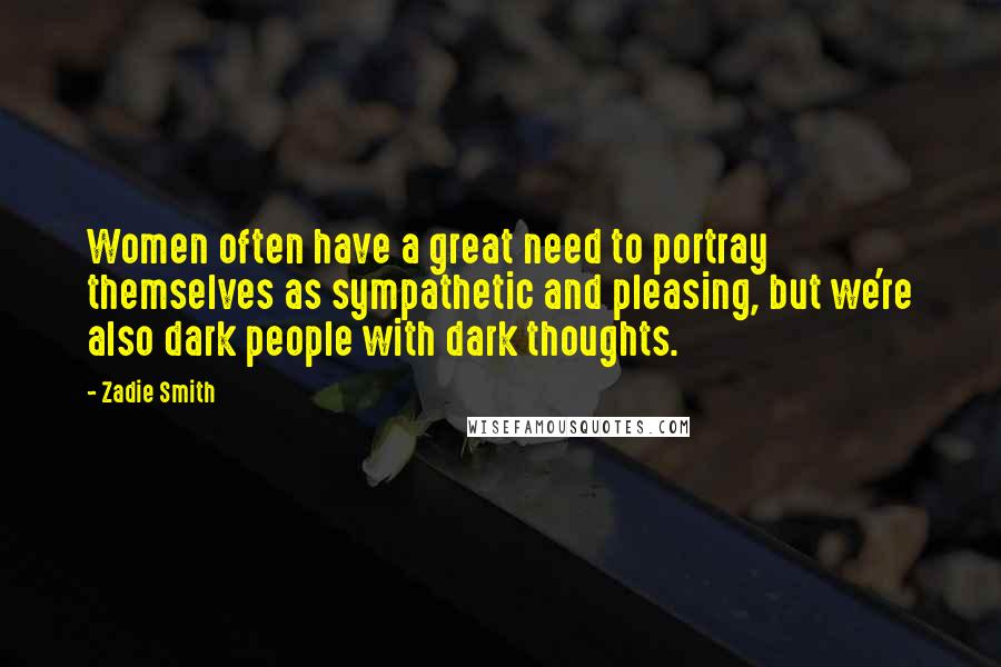 Zadie Smith Quotes: Women often have a great need to portray themselves as sympathetic and pleasing, but we're also dark people with dark thoughts.