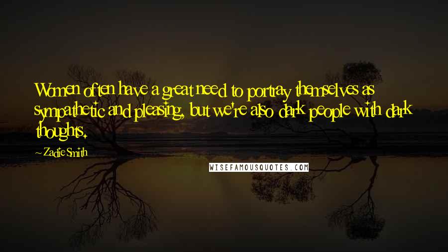 Zadie Smith Quotes: Women often have a great need to portray themselves as sympathetic and pleasing, but we're also dark people with dark thoughts.