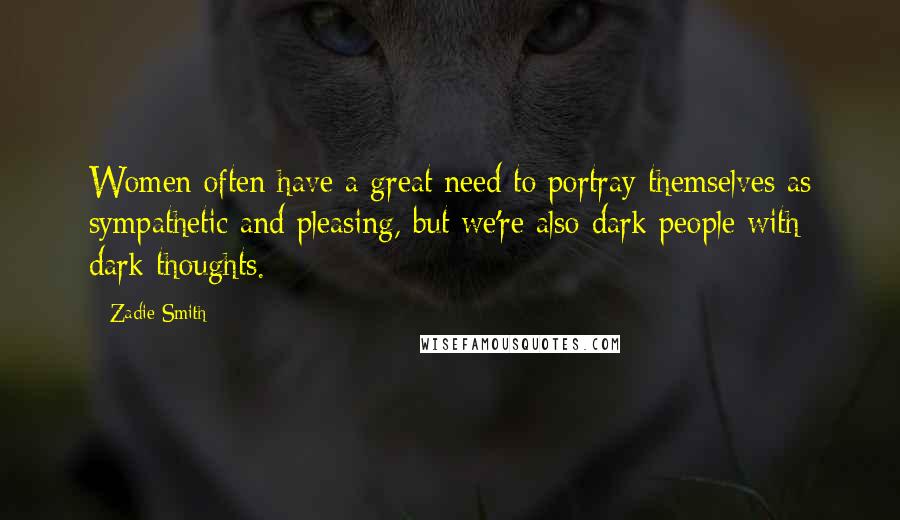 Zadie Smith Quotes: Women often have a great need to portray themselves as sympathetic and pleasing, but we're also dark people with dark thoughts.