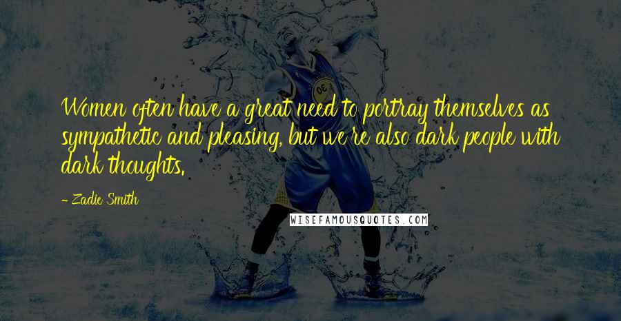 Zadie Smith Quotes: Women often have a great need to portray themselves as sympathetic and pleasing, but we're also dark people with dark thoughts.