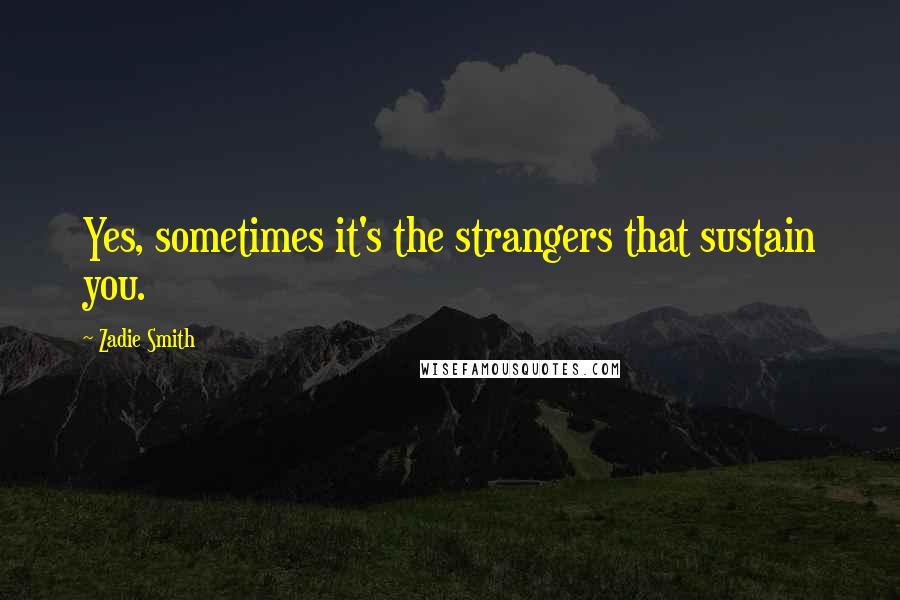 Zadie Smith Quotes: Yes, sometimes it's the strangers that sustain you.