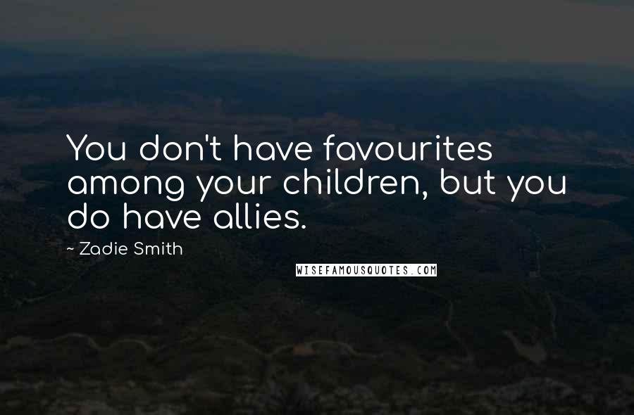 Zadie Smith Quotes: You don't have favourites among your children, but you do have allies.