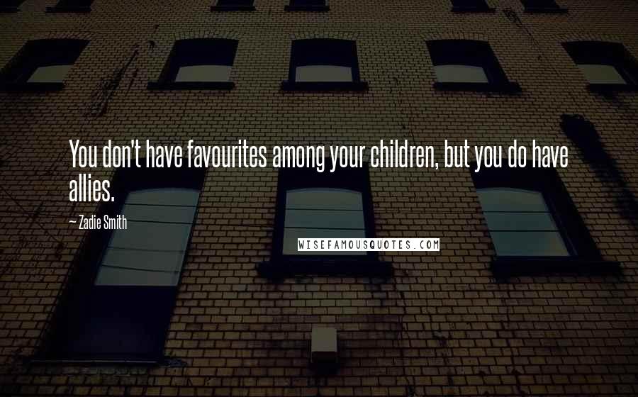 Zadie Smith Quotes: You don't have favourites among your children, but you do have allies.