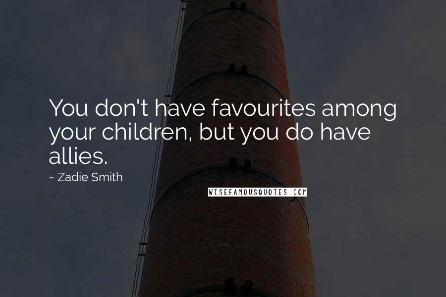 Zadie Smith Quotes: You don't have favourites among your children, but you do have allies.