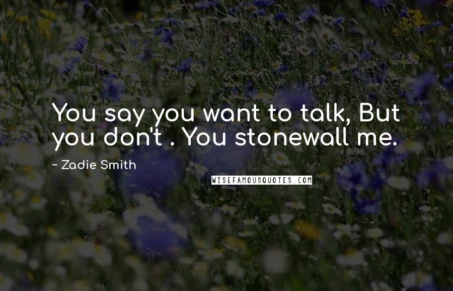 Zadie Smith Quotes: You say you want to talk, But you don't . You stonewall me.