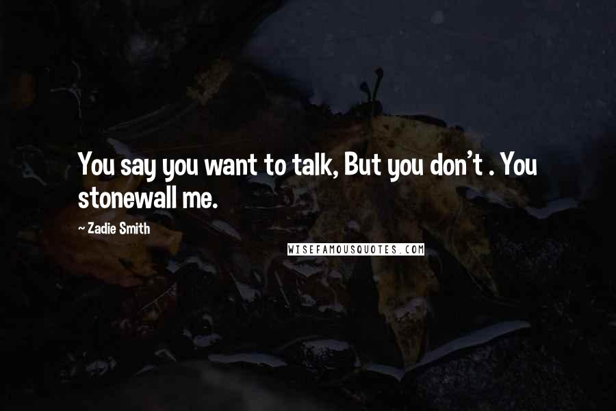 Zadie Smith Quotes: You say you want to talk, But you don't . You stonewall me.