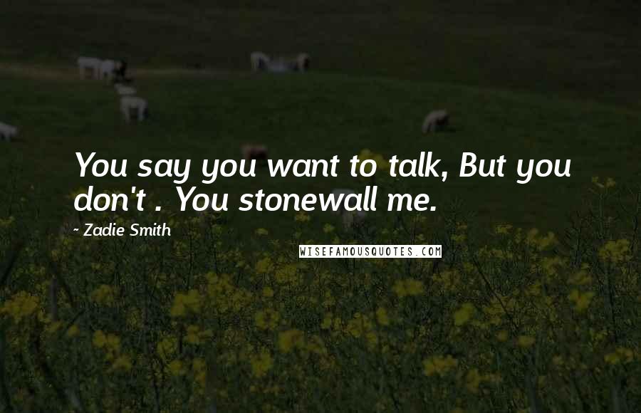 Zadie Smith Quotes: You say you want to talk, But you don't . You stonewall me.