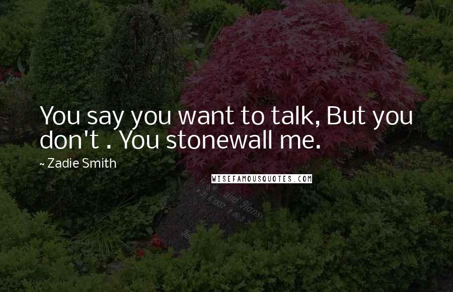 Zadie Smith Quotes: You say you want to talk, But you don't . You stonewall me.