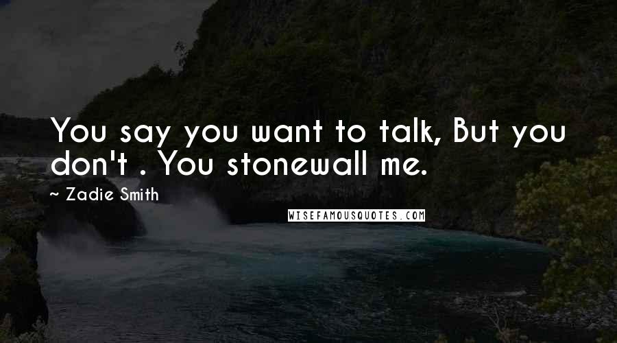 Zadie Smith Quotes: You say you want to talk, But you don't . You stonewall me.