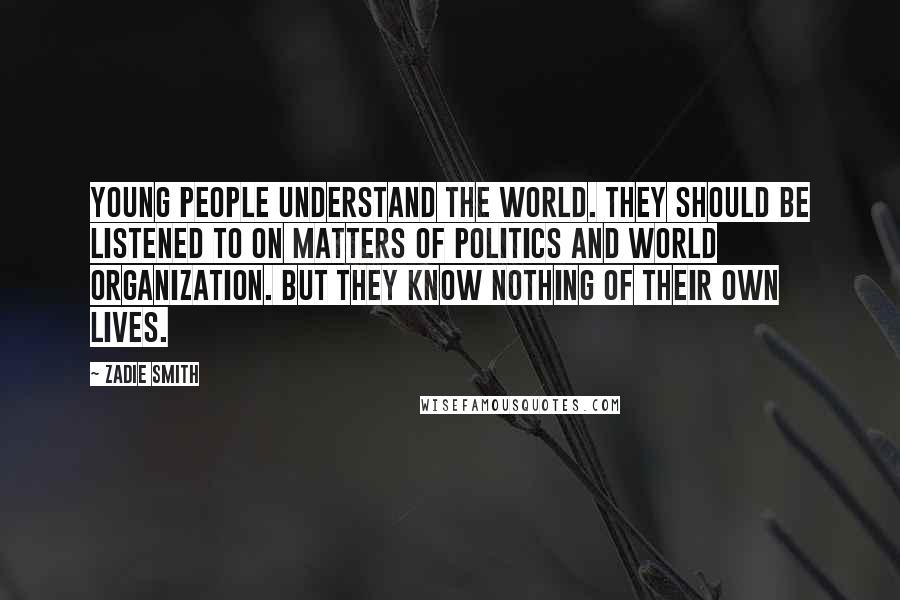 Zadie Smith Quotes: Young people understand the world. They should be listened to on matters of politics and world organization. But they know nothing of their own lives.