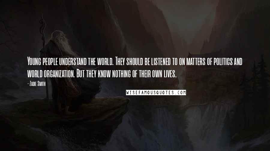 Zadie Smith Quotes: Young people understand the world. They should be listened to on matters of politics and world organization. But they know nothing of their own lives.