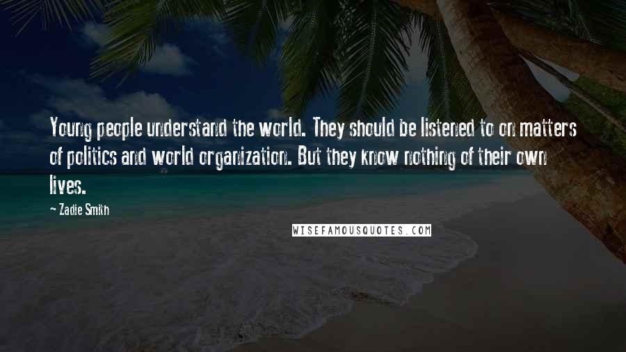 Zadie Smith Quotes: Young people understand the world. They should be listened to on matters of politics and world organization. But they know nothing of their own lives.