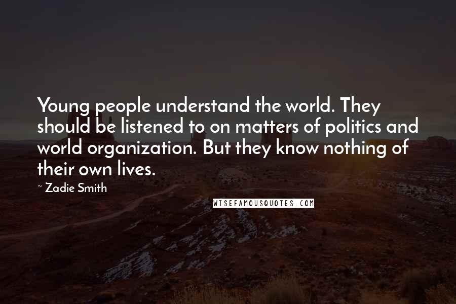 Zadie Smith Quotes: Young people understand the world. They should be listened to on matters of politics and world organization. But they know nothing of their own lives.