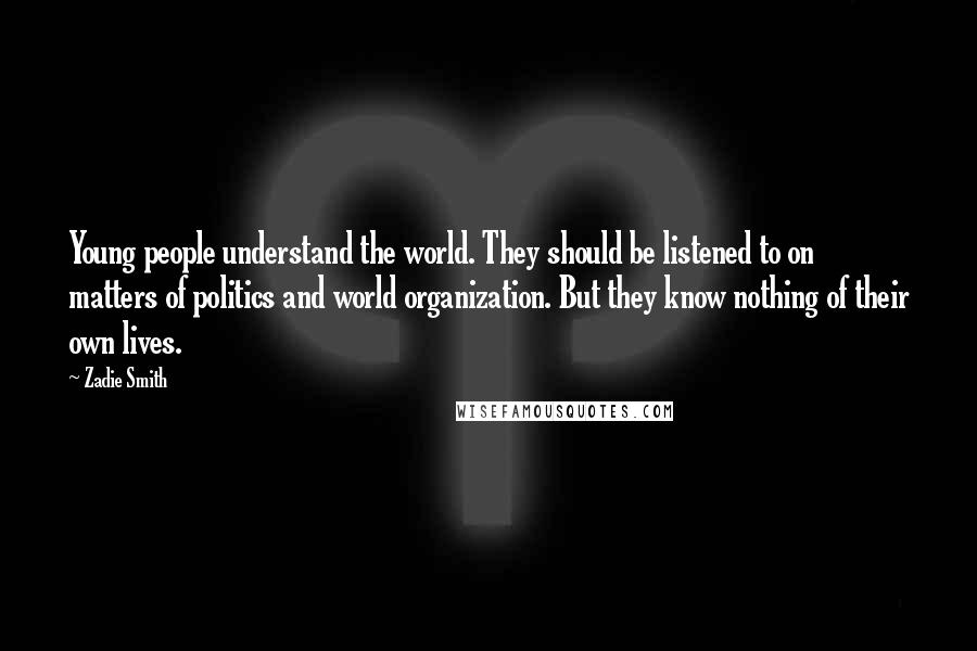 Zadie Smith Quotes: Young people understand the world. They should be listened to on matters of politics and world organization. But they know nothing of their own lives.