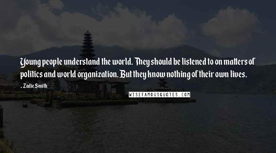 Zadie Smith Quotes: Young people understand the world. They should be listened to on matters of politics and world organization. But they know nothing of their own lives.