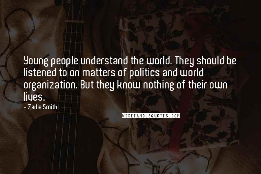 Zadie Smith Quotes: Young people understand the world. They should be listened to on matters of politics and world organization. But they know nothing of their own lives.