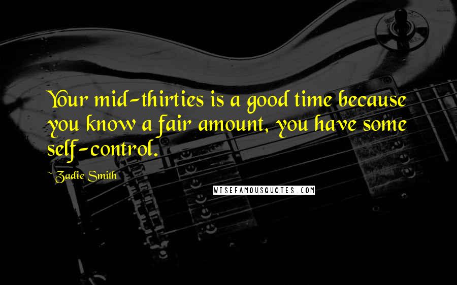 Zadie Smith Quotes: Your mid-thirties is a good time because you know a fair amount, you have some self-control.