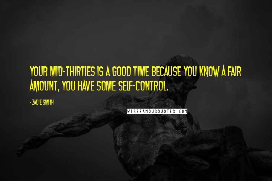 Zadie Smith Quotes: Your mid-thirties is a good time because you know a fair amount, you have some self-control.