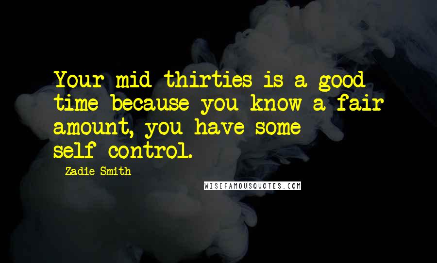 Zadie Smith Quotes: Your mid-thirties is a good time because you know a fair amount, you have some self-control.