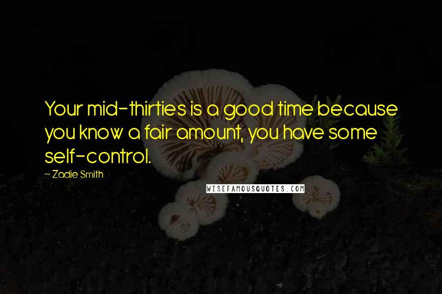 Zadie Smith Quotes: Your mid-thirties is a good time because you know a fair amount, you have some self-control.