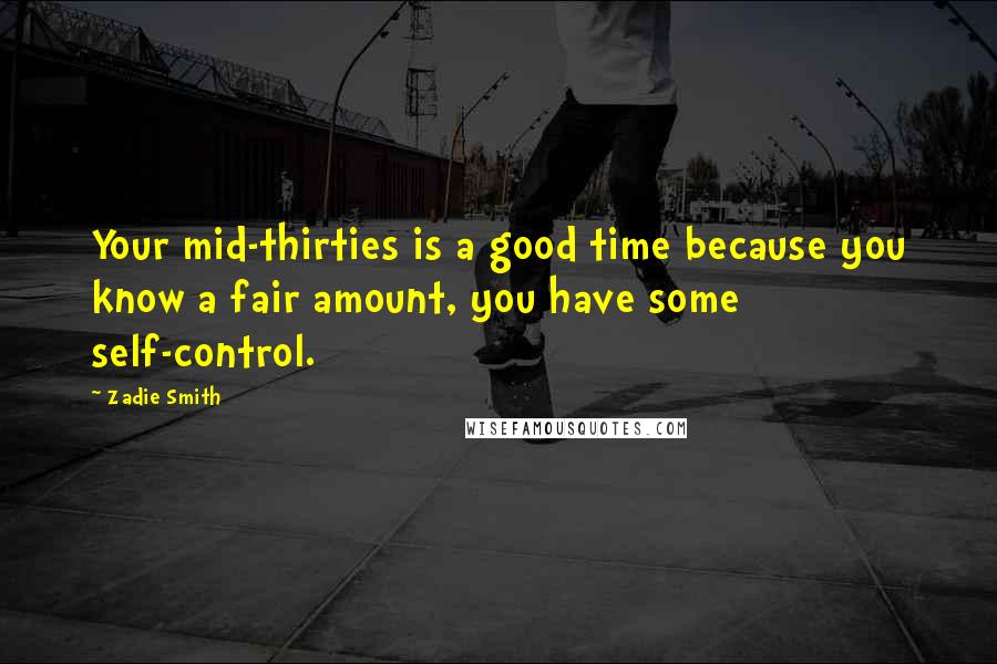 Zadie Smith Quotes: Your mid-thirties is a good time because you know a fair amount, you have some self-control.