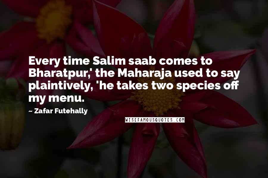 Zafar Futehally Quotes: Every time Salim saab comes to Bharatpur,' the Maharaja used to say plaintively, 'he takes two species off my menu.