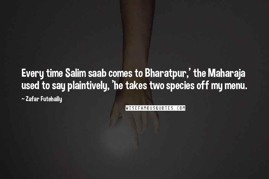 Zafar Futehally Quotes: Every time Salim saab comes to Bharatpur,' the Maharaja used to say plaintively, 'he takes two species off my menu.