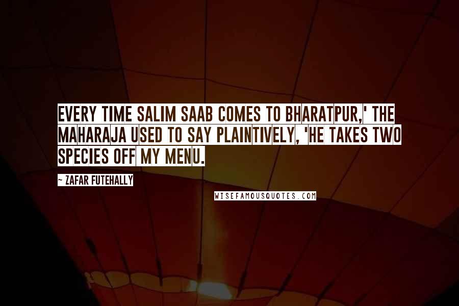Zafar Futehally Quotes: Every time Salim saab comes to Bharatpur,' the Maharaja used to say plaintively, 'he takes two species off my menu.