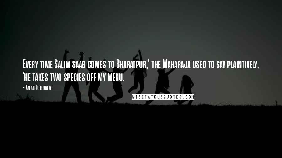 Zafar Futehally Quotes: Every time Salim saab comes to Bharatpur,' the Maharaja used to say plaintively, 'he takes two species off my menu.