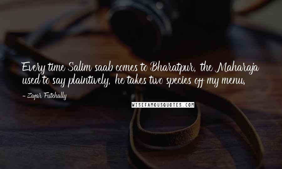 Zafar Futehally Quotes: Every time Salim saab comes to Bharatpur,' the Maharaja used to say plaintively, 'he takes two species off my menu.