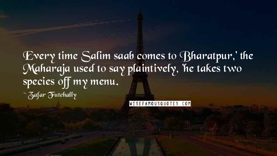 Zafar Futehally Quotes: Every time Salim saab comes to Bharatpur,' the Maharaja used to say plaintively, 'he takes two species off my menu.