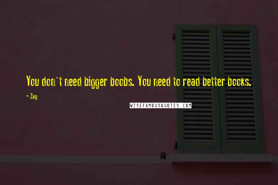 Zag Quotes: You don't need bigger boobs. You need to read better books.