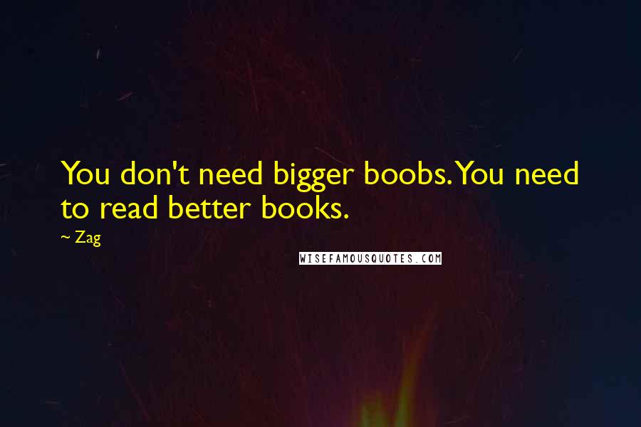 Zag Quotes: You don't need bigger boobs. You need to read better books.