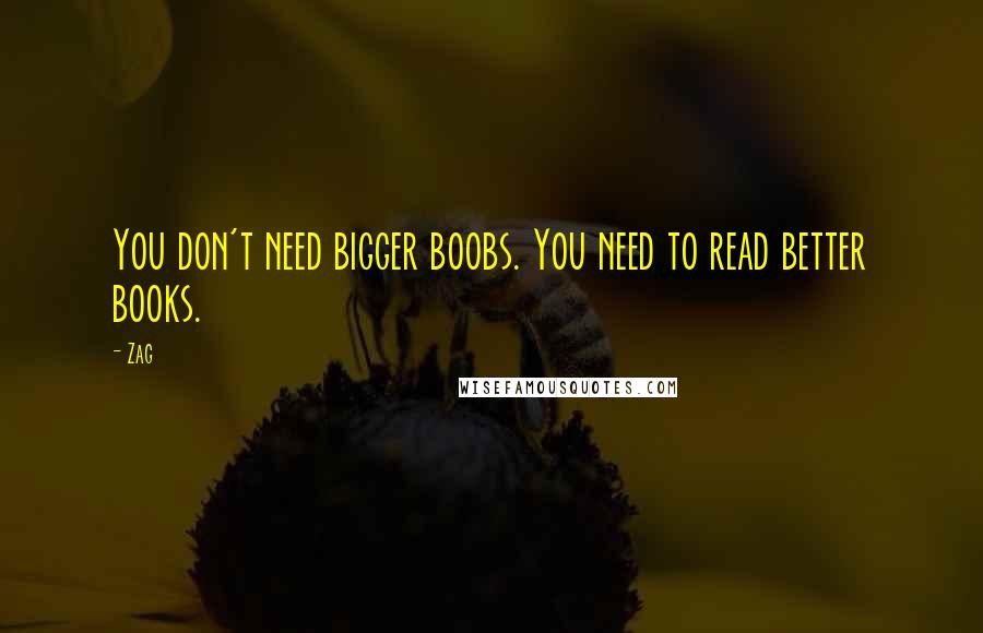 Zag Quotes: You don't need bigger boobs. You need to read better books.