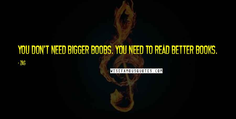 Zag Quotes: You don't need bigger boobs. You need to read better books.