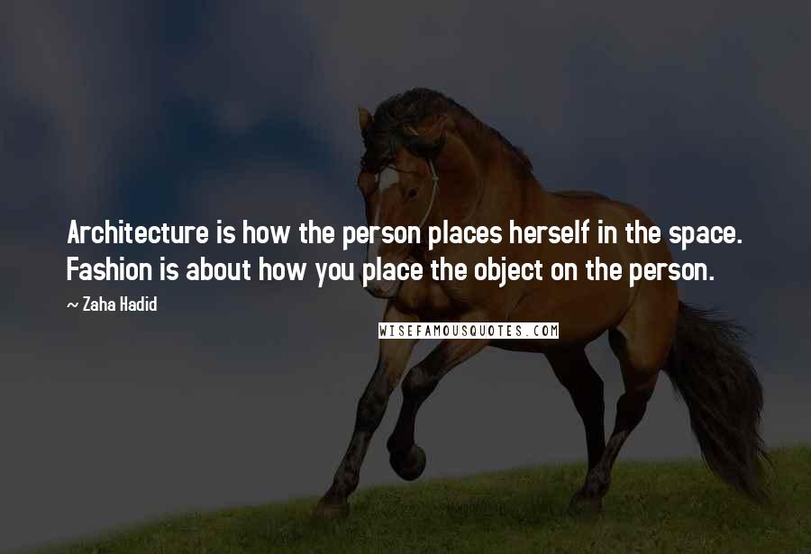 Zaha Hadid Quotes: Architecture is how the person places herself in the space. Fashion is about how you place the object on the person.