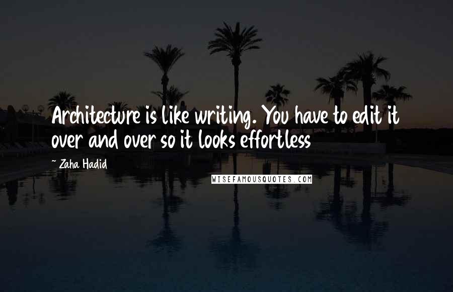 Zaha Hadid Quotes: Architecture is like writing. You have to edit it over and over so it looks effortless